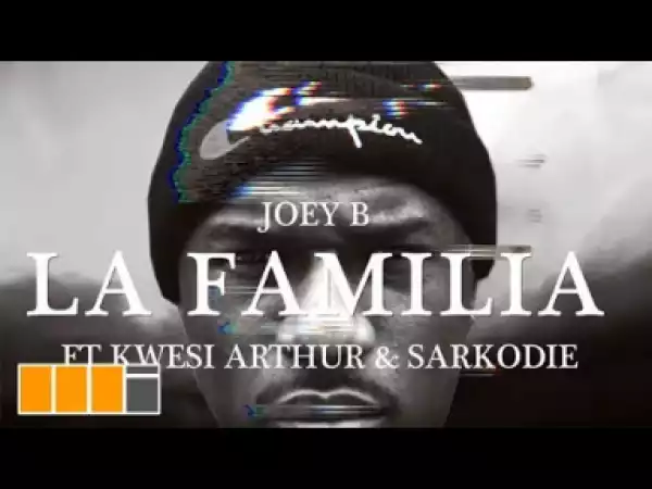 VIDEO: Joey B – La Familia ft. Sarkodie, Kwesi Arthur